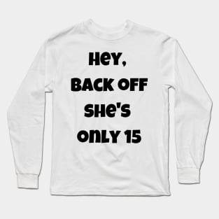 Back off she is only 15 Long Sleeve T-Shirt